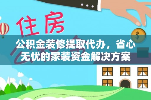 兰陵公积金装修提取代办，省心无忧的家装资金解决方案