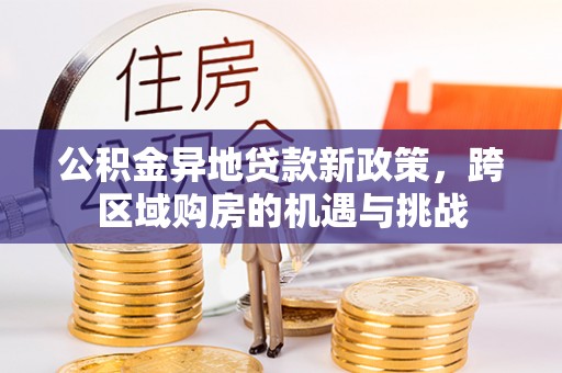 兰陵公积金异地贷款新政策，跨区域购房的机遇与挑战
