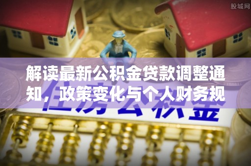 兰陵解读最新公积金贷款调整通知，政策变化与个人财务规划