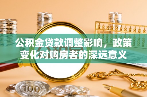 兰陵公积金贷款调整影响，政策变化对购房者的深远意义