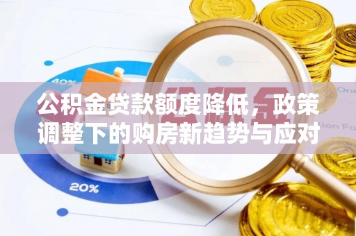 兰陵公积金贷款额度降低，政策调整下的购房新趋势与应对策略