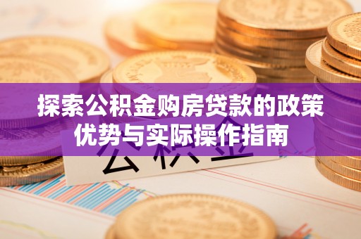 兰陵探索公积金购房贷款的政策优势与实际操作指南