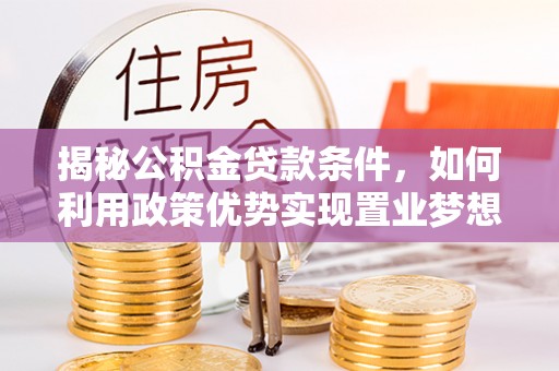 兰陵揭秘公积金贷款条件，如何利用政策优势实现置业梦想