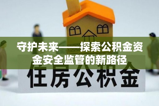 兰陵守护未来——探索公积金资金安全监管的新路径