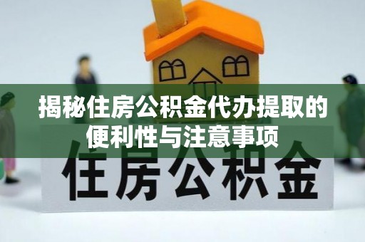 兰陵揭秘住房公积金代办提取的便利性与注意事项