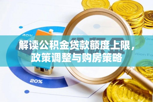 兰陵解读公积金贷款额度上限，政策调整与购房策略