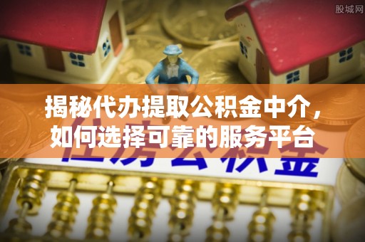 兰陵揭秘代办提取公积金中介，如何选择可靠的服务平台