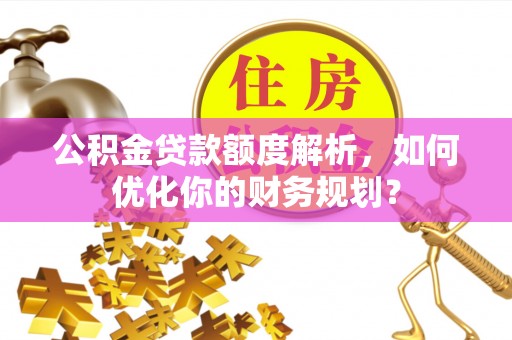 兰陵公积金贷款额度解析，如何优化你的财务规划？