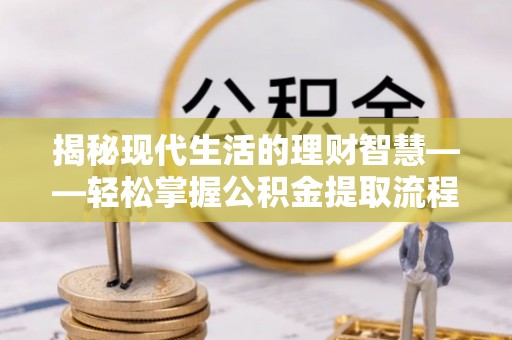 兰陵揭秘现代生活的理财智慧——轻松掌握公积金提取流程的实用指南