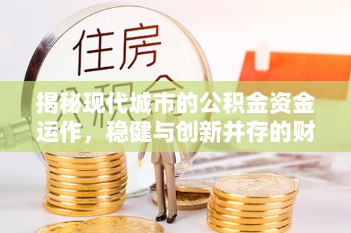 兰陵揭秘现代城市的公积金资金运作，稳健与创新并存的财富管理之道