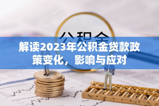 兰陵解读2023年公积金贷款政策变化，影响与应对