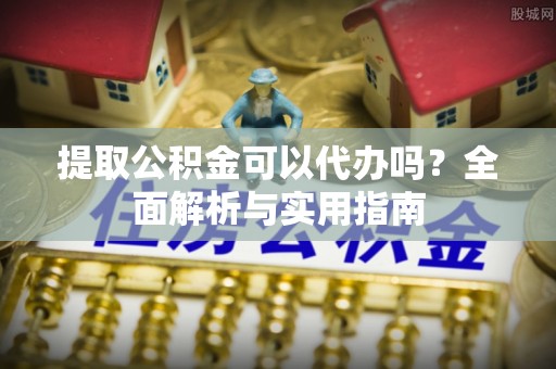兰陵提取公积金可以代办吗？全面解析与实用指南