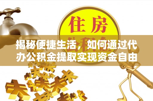兰陵揭秘便捷生活，如何通过代办公积金提取实现资金自由