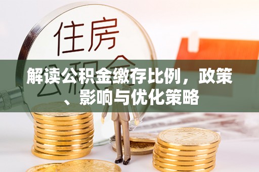 兰陵解读公积金缴存比例，政策、影响与优化策略
