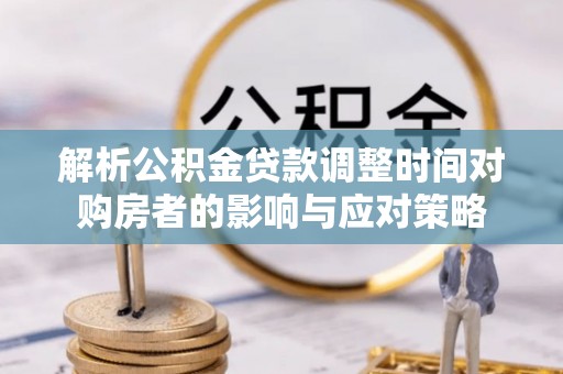 兰陵解析公积金贷款调整时间对购房者的影响与应对策略