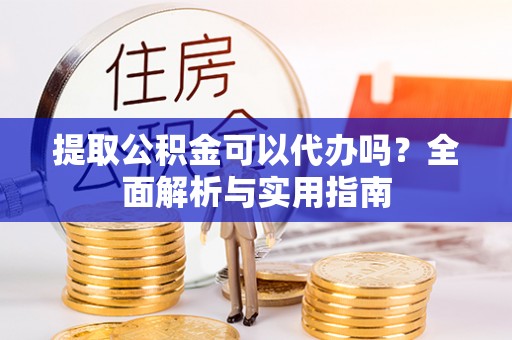 兰陵提取公积金可以代办吗？全面解析与实用指南