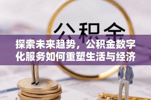 兰陵探索未来趋势，公积金数字化服务如何重塑生活与经济