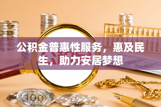 兰陵公积金普惠性服务，惠及民生，助力安居梦想