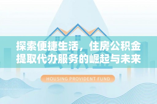 兰陵探索便捷生活，住房公积金提取代办服务的崛起与未来趋势