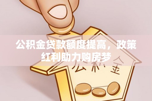 兰陵公积金贷款额度提高，政策红利助力购房梦
