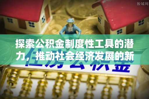 兰陵探索公积金制度性工具的潜力，推动社会经济发展的新引擎