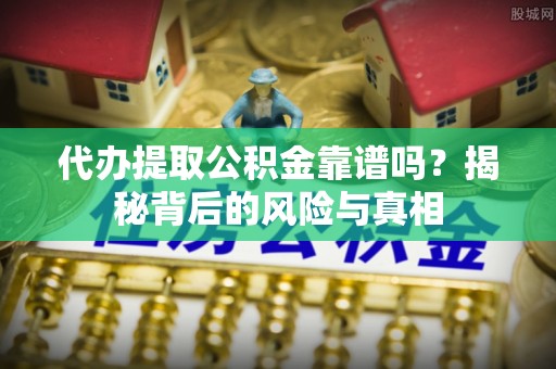 兰陵代办提取公积金靠谱吗？揭秘背后的风险与真相