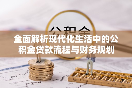 兰陵全面解析现代化生活中的公积金贷款流程与财务规划