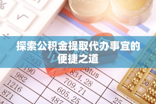 兰陵探索公积金提取代办事宜的便捷之道