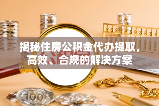 兰陵揭秘住房公积金代办提取，高效、合规的解决方案
