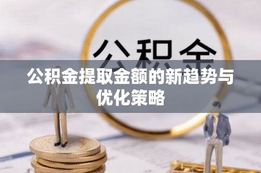 兰陵公积金提取金额的新趋势与优化策略