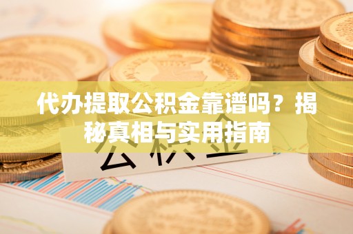 兰陵代办提取公积金靠谱吗？揭秘真相与实用指南