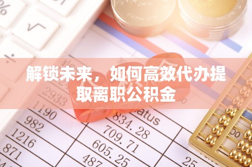 兰陵解锁未来，如何高效代办提取离职公积金