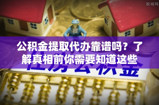 兰陵公积金提取代办靠谱吗？了解真相前你需要知道这些