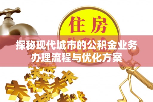 兰陵探秘现代城市的公积金业务办理流程与优化方案