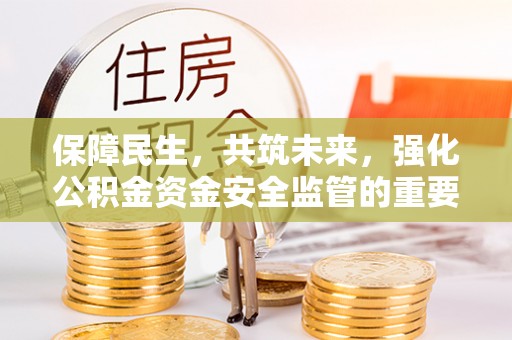 兰陵保障民生，共筑未来，强化公积金资金安全监管的重要性
