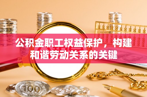 兰陵公积金职工权益保护，构建和谐劳动关系的关键