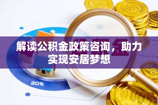 兰陵解读公积金政策咨询，助力实现安居梦想