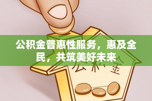 兰陵公积金普惠性服务，惠及全民，共筑美好未来