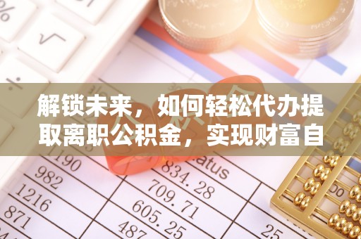 兰陵解锁未来，如何轻松代办提取离职公积金，实现财富自由的第一步