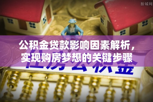 兰陵公积金贷款影响因素解析，实现购房梦想的关键步骤