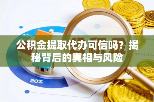 兰陵公积金提取代办可信吗？揭秘背后的真相与风险