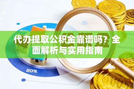 兰陵代办提取公积金靠谱吗？全面解析与实用指南