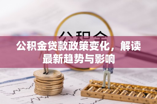 兰陵公积金贷款政策变化，解读最新趋势与影响
