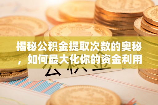 兰陵揭秘公积金提取次数的奥秘，如何最大化你的资金利用？