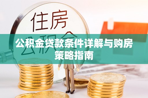 兰陵公积金贷款条件详解与购房策略指南
