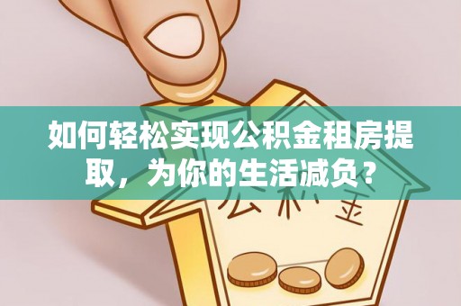 兰陵如何轻松实现公积金租房提取，为你的生活减负？