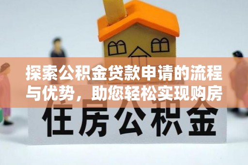 兰陵探索公积金贷款申请的流程与优势，助您轻松实现购房梦想