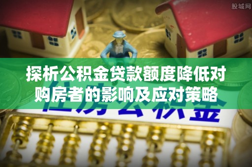 兰陵探析公积金贷款额度降低对购房者的影响及应对策略