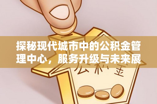 兰陵探秘现代城市中的公积金管理中心，服务升级与未来展望