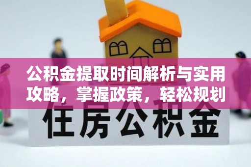 兰陵公积金提取时间解析与实用攻略，掌握政策，轻松规划未来